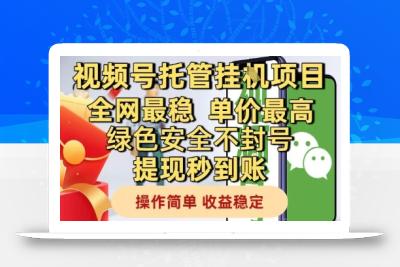视频号托管挂G项目全网最稳，单价最高，绿色安全不封号提现秒到账，操作简单，收益稳定【揭秘】