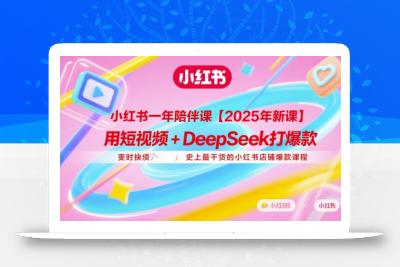 小红书一年陪伴课【2025年新课】，用短视频+deepSeek打爆款，史上最干货的小红书店铺爆款课程