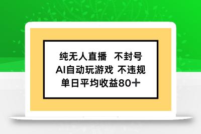 纯无人直播不封号，AI自动玩游戏，单日收益80+