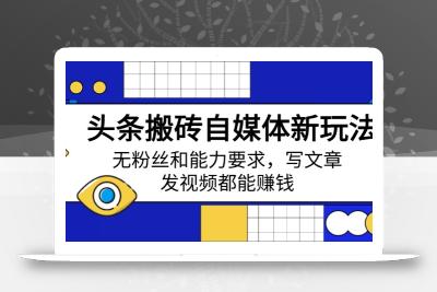 头条搬砖自媒体新玩法，无粉丝和能力要求，写文章、发视频都能赚钱