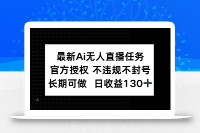 最新AI无人直播任务，官方授权 不违规不封号，长期可做，日收益130+