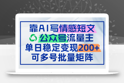 靠AI写情感短文，公众号流量主日赚200+，可多号批量矩阵