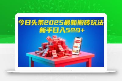 今日头条2025年最新搬砖玩法，新手也能轻松日入5张