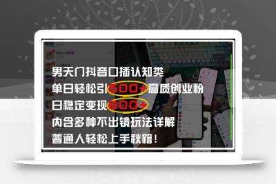 男天门抖音口播日引500+创业粉全拆解！日稳定变现500+，多种不出镜玩法…