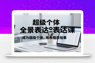 超级个体全景表达课，成为超级个体，用表格拿结果