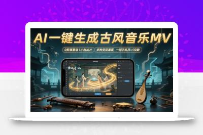 AI一键生成古风音乐MV，0剪辑基础1小时出片，多种变现渠道，一部手机月入5位数