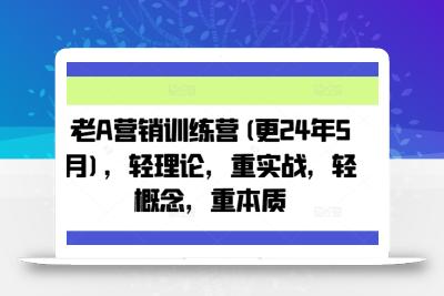 老A营销训练营(更25年4月)，轻理论，重实战，轻概念，重本质