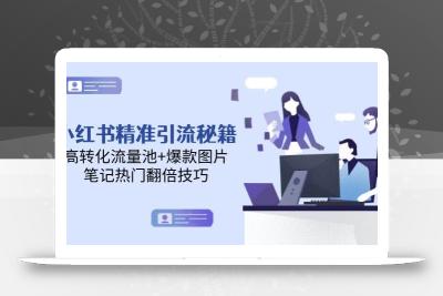 小红书精准引流秘籍，高转化流量池+爆款图片，笔记热门翻倍技巧