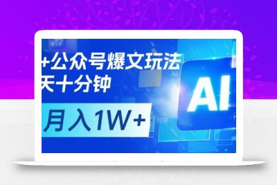 AI+公众号爆文玩法，每天十分钟，批量矩阵操作，月入1W+