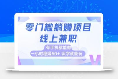 零门槛躺挣项目，线上兼职，有手机就能做 一小时稳挣50+，识字就能玩【揭秘】
