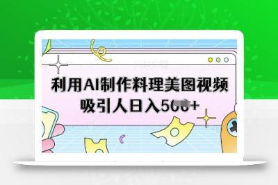 利用AI制作料理美图视频吸引人日入5张