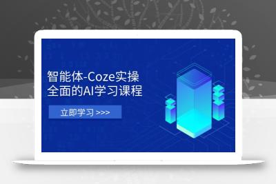 智能体-Coze实操：全面的AI学习课程，涵盖从理论基础到实战应用的全过程