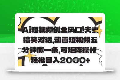 Ai短视频创业风口，夫妻搞笑对话，动画短视频五分钟做一条，可矩阵操作，轻松日入1k+【揭秘】