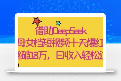 借助DeepSeek，母女档短视频十天爆红，粉丝破18W，日收入轻松几张