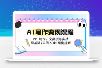 AI写作变现课程：PPT制作，文案撰写实战，零基础7天周入3k+案例拆解