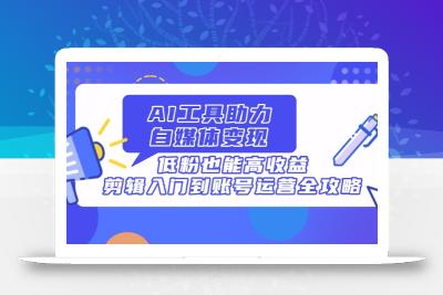 AI工具助力自媒体变现，低粉也能高收益，剪辑入门到账号运营全攻略