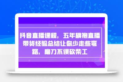 抖音直播课程，五年旗袍直播带货经验总结让你少走些弯路，磨刀不误砍柴工