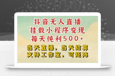 抖音无人直播挂载小程序变现每天纯利500+当天直播，当天结算支持工作室，可矩阵【揭秘】