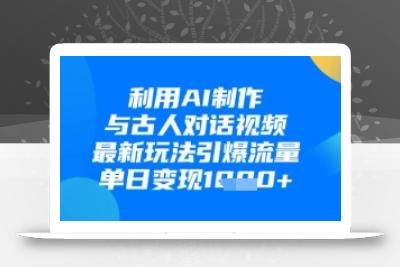 利用AI制作与古人对话的视频，最新玩法引爆流量，单日变现1k