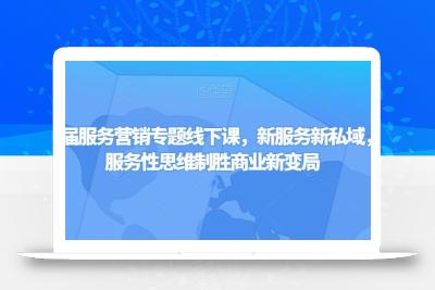 第四届服务营销专题线下课，新服务新私域，用服务性思维制胜商业新变局