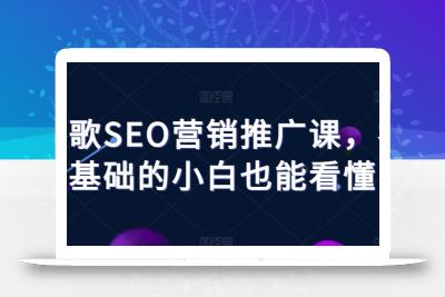 谷歌SEO营销推广课，零基础的小白也能看懂