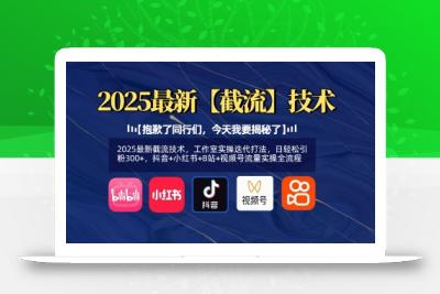 2025最新截流技术，工作室实操迭代打法，日轻松引粉300+，抖音+小红书+B站+视频号流量实操全流程