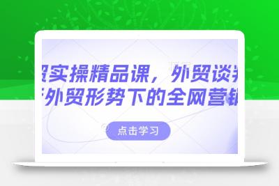 外贸实操精品课，外贸谈判，新外贸形势下的全网营销