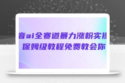 抖音ai全赛道暴力涨粉实操，保姆级教程免费教会你