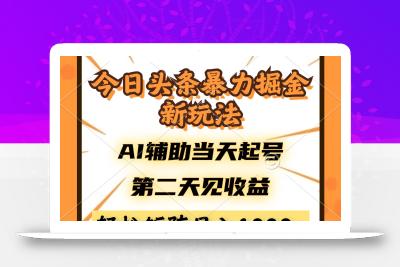 今日头条暴利掘金新玩法，AI辅助当天起号，第二天见收益，轻松矩阵日入…