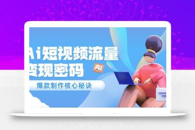 Ai短视频流量密码，爆款制作核心秘诀，120万案例深度解析