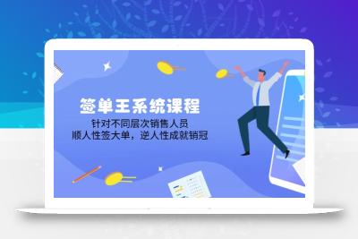 签单王系统课程，针对不同层次销售人员，顺人性签大单，逆人性成就销冠