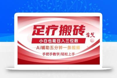 2025足疗搬砖+Ai黑科技，5分钟一条视频，手把手教学小白也能日入三位数
