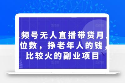 视频号无人直播带货月入5位数，挣老年人的钱，比较火的副业项目