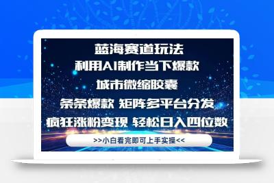 利用Ai制作全网爆火的城市微缩胶囊，条条爆款，多平台分发，疯狂涨粉变…