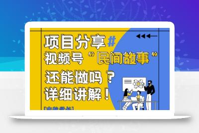 视频号“民间故事”是什么?还能不能做?怎么做?详细讲解
