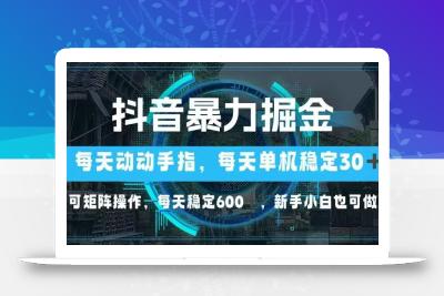 抖音暴力掘金，动动手指就可以，单机30+，可矩阵操作，每天稳定600+，…