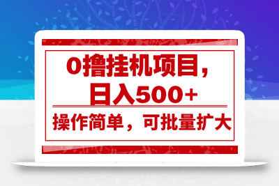 0撸挂机项目，日入500+，操作简单，可批量扩大，收益稳定。