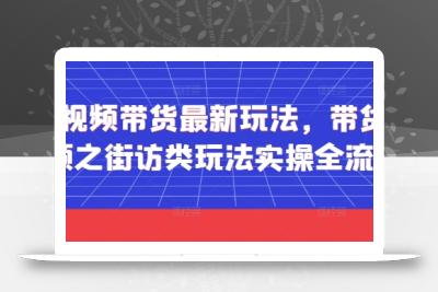 短视频带货最新玩法，带货视频之街访类玩法实操全流程