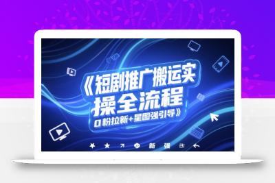 短剧推广搬运实操全流程，0粉拉新+星图强引导