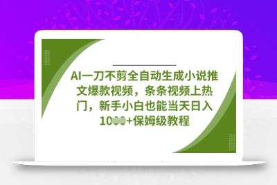 AI一刀不剪全自动生成小说推文爆款视频，条条视频上热门，新手小白也能当天日入数张