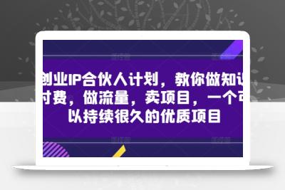 创业IP合伙人计划，教你做知识付费，做流量，卖项目，一个可以持续很久的优质项目