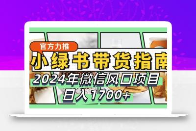 小绿书带货完全教学指南，2024年微信风口项目，日入1700+