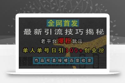 最新引流技巧揭秘，老平台爆粉玩法，单人单号日引300+创业粉，作品可直接被百度收录
