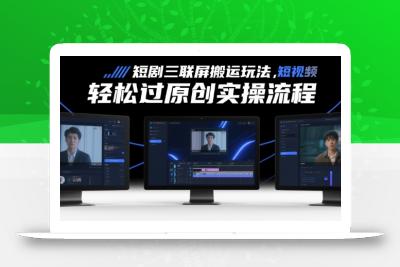 短剧三联屏搬运玩法，短剧搬运轻松过原创实操流程