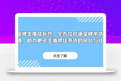 金牌主播成长营，全方位打造金牌带货主播，助力更多主播抓住带货的风口与红利