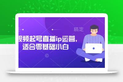 短视频起号直播ip运营，适合零基础小白