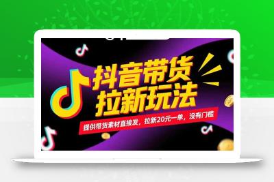 抖音带货拉新玩法，提供带货素材直接发，拉新20元一单，没有门槛