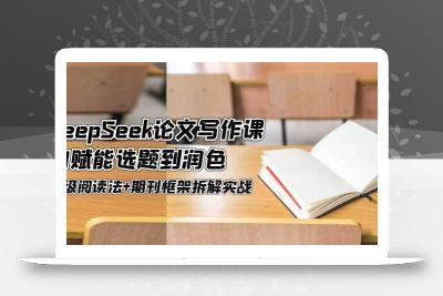 DeepSeek论文写作课，AI赋能选题到润色，三级阅读法+期刊框架拆解实战