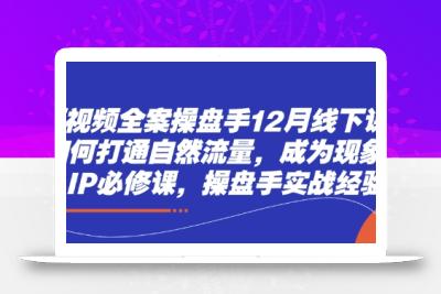 短视频全案操盘手12月线下课，如何打通自然流量，成为现象级IP必修课，操盘手实战经验