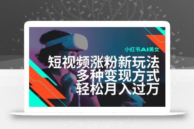 最新风口蓝海项目，小红书AI美女短视频涨粉玩法，多种变现方式轻松月入过万